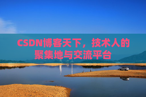 CSDN博客天下,技术人的聚集地与交流平台