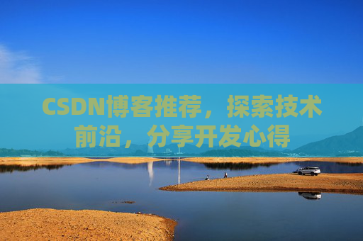 CSDN博客推荐,探索技术前沿,分享开发心得